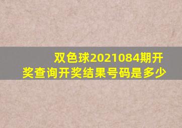 双色球2021084期开奖查询开奖结果号码是多少