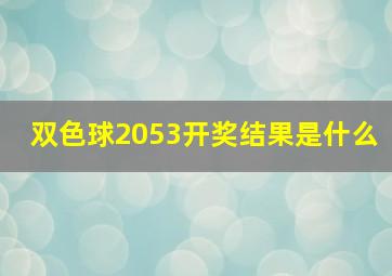 双色球2053开奖结果是什么