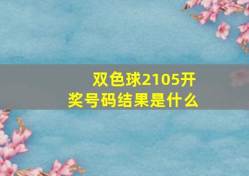 双色球2105开奖号码结果是什么