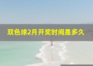 双色球2月开奖时间是多久