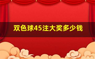 双色球45注大奖多少钱