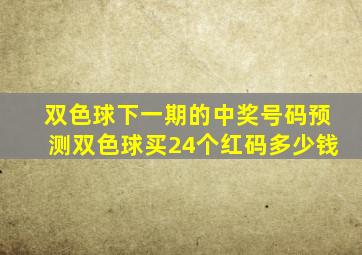 双色球下一期的中奖号码预测双色球买24个红码多少钱