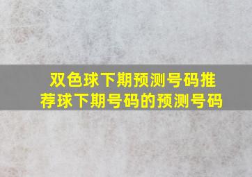 双色球下期预测号码推荐球下期号码的预测号码