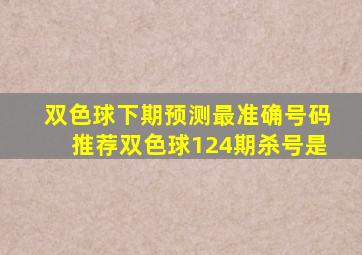 双色球下期预测最准确号码推荐双色球124期杀号是