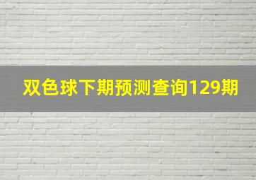 双色球下期预测查询129期