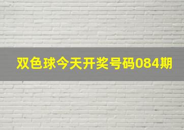 双色球今天开奖号码084期