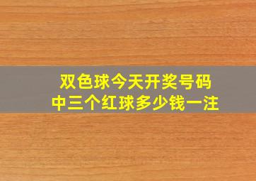 双色球今天开奖号码中三个红球多少钱一注