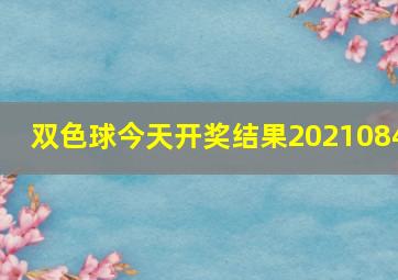 双色球今天开奖结果2021084