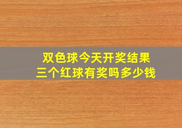 双色球今天开奖结果三个红球有奖吗多少钱