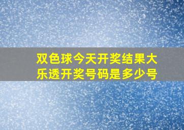 双色球今天开奖结果大乐透开奖号码是多少号