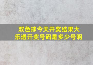 双色球今天开奖结果大乐透开奖号码是多少号啊