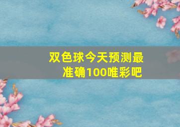 双色球今天预测最准确100唯彩吧