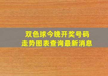 双色球今晚开奖号码走势图表查询最新消息