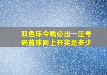 双色球今晚必出一注号码蓝球网上开奖是多少