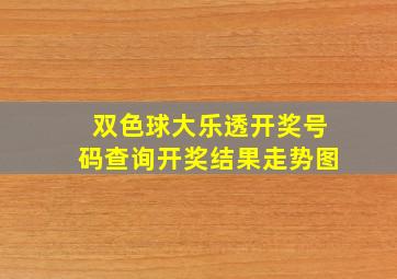 双色球大乐透开奖号码查询开奖结果走势图