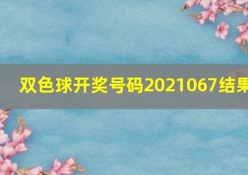 双色球开奖号码2021067结果