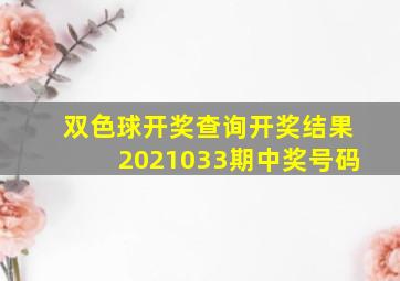 双色球开奖查询开奖结果2021033期中奖号码