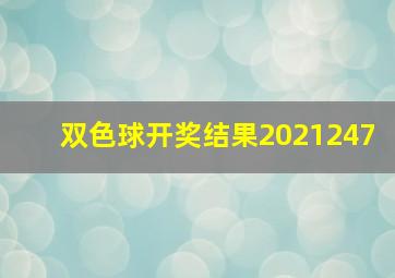 双色球开奖结果2021247