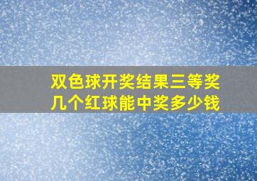 双色球开奖结果三等奖几个红球能中奖多少钱