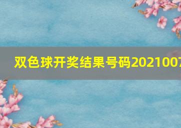 双色球开奖结果号码2021007