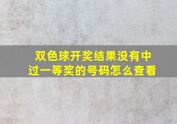 双色球开奖结果没有中过一等奖的号码怎么查看