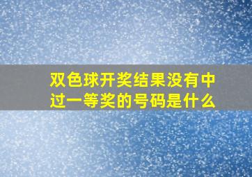 双色球开奖结果没有中过一等奖的号码是什么