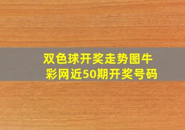 双色球开奖走势图牛彩网近50期开奖号码