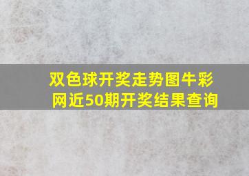 双色球开奖走势图牛彩网近50期开奖结果查询