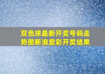 双色球最新开奖号码走势图新浪爱彩开奖结果