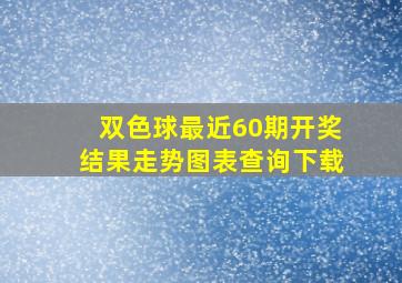 双色球最近60期开奖结果走势图表查询下载