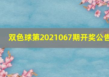 双色球第2021067期开奖公告