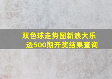 双色球走势图新浪大乐透500期开奖结果查询