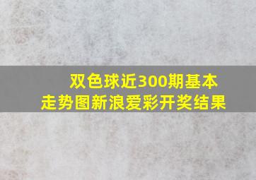 双色球近300期基本走势图新浪爱彩开奖结果