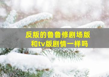 反叛的鲁鲁修剧场版和tv版剧情一样吗