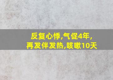 反复心悸,气促4年,再发伴发热,咳嗽10天