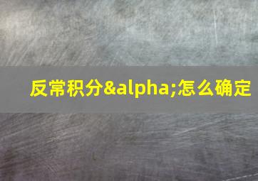 反常积分α怎么确定