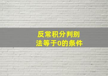 反常积分判别法等于0的条件