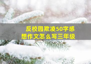 反校园欺凌50字感想作文怎么写三年级