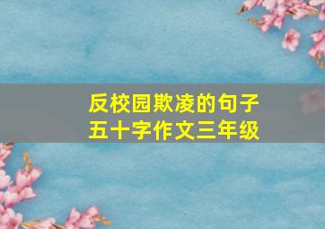 反校园欺凌的句子五十字作文三年级