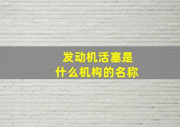 发动机活塞是什么机构的名称