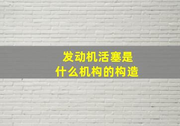 发动机活塞是什么机构的构造