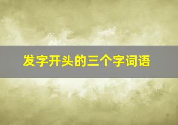 发字开头的三个字词语