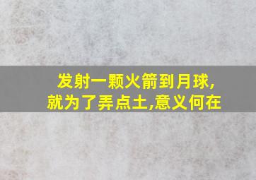 发射一颗火箭到月球,就为了弄点土,意义何在