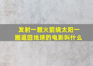 发射一颗火箭绕太阳一圈返回地球的电影叫什么