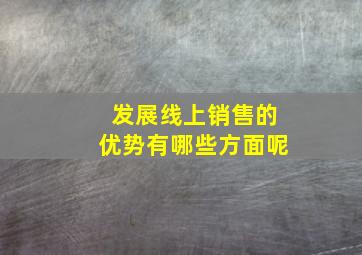 发展线上销售的优势有哪些方面呢