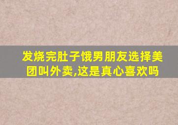 发烧完肚子饿男朋友选择美团叫外卖,这是真心喜欢吗