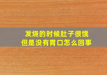 发烧的时候肚子很饿但是没有胃口怎么回事