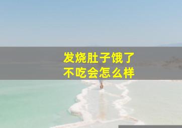 发烧肚子饿了不吃会怎么样