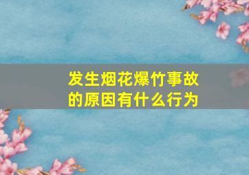 发生烟花爆竹事故的原因有什么行为