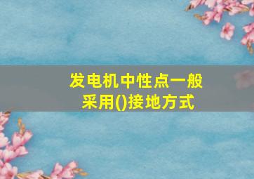 发电机中性点一般采用()接地方式